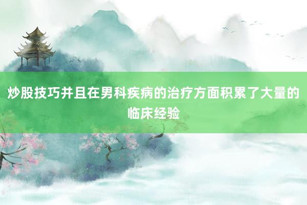 炒股技巧并且在男科疾病的治疗方面积累了大量的临床经验