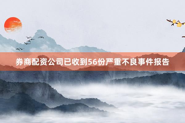 券商配资公司已收到56份严重不良事件报告