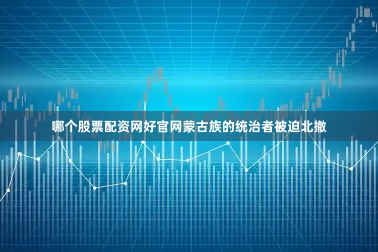哪个股票配资网好官网蒙古族的统治者被迫北撤