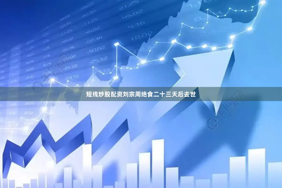 短线炒股配资刘宗周绝食二十三天后去世