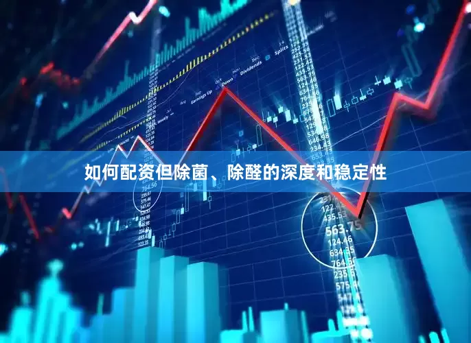 如何配资但除菌、除醛的深度和稳定性