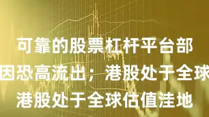 可靠的股票杠杆平台部分资金或因恐高流出；港股处于全球估值洼地