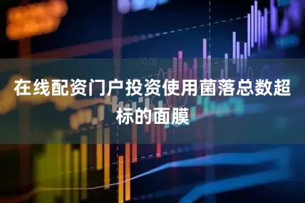 在线配资门户投资使用菌落总数超标的面膜