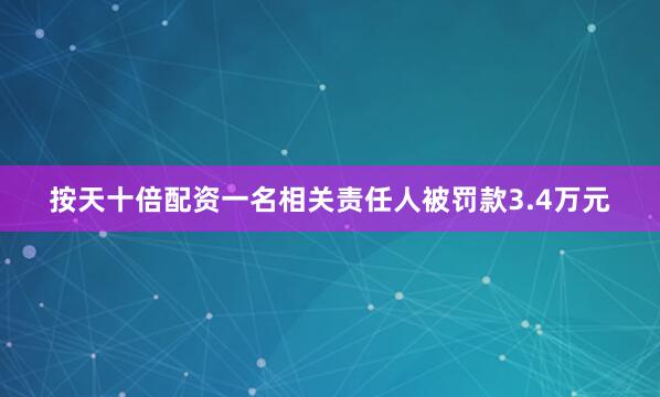 按天十倍配资一名相关责任人被罚款3.4万元