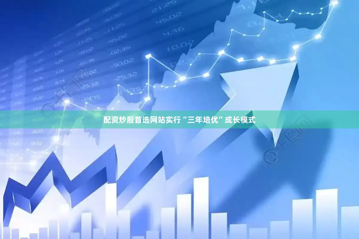 配资炒股首选网站实行“三年培优”成长模式