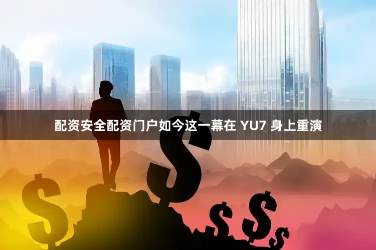 配资安全配资门户如今这一幕在 YU7 身上重演