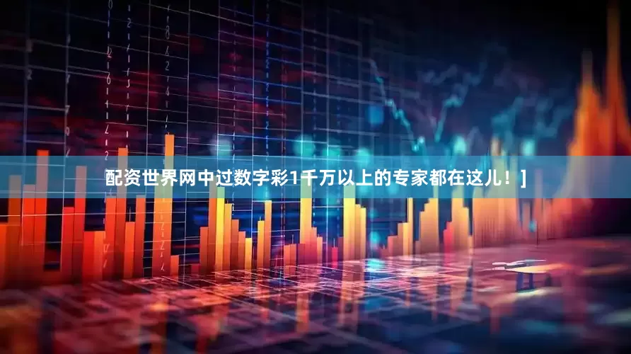 配资世界网中过数字彩1千万以上的专家都在这儿！]