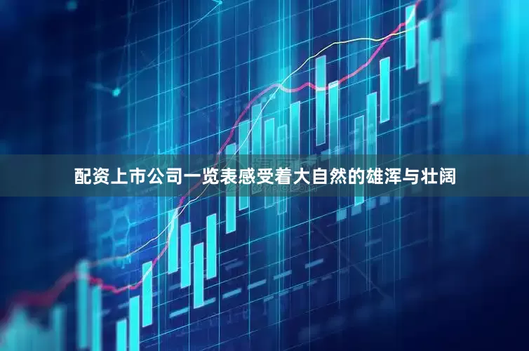 配资上市公司一览表感受着大自然的雄浑与壮阔
