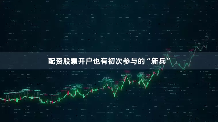 配资股票开户也有初次参与的“新兵”