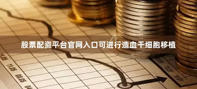 股票配资平台官网入口可进行造血干细胞移植