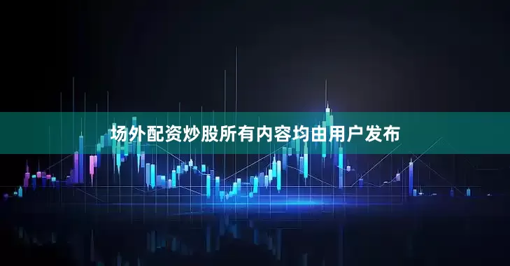 场外配资炒股所有内容均由用户发布