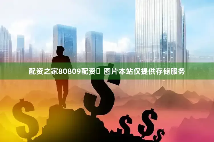 配资之家80809配资​图片本站仅提供存储服务