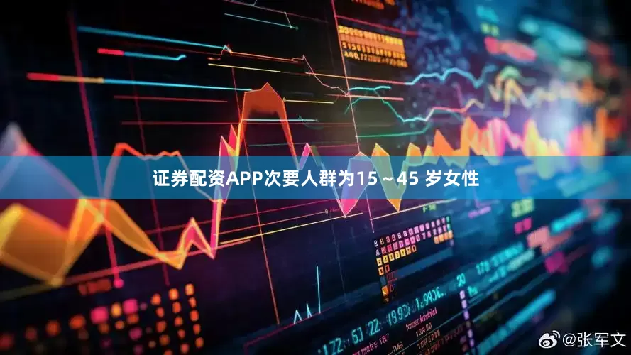 证券配资APP次要人群为15～45 岁女性