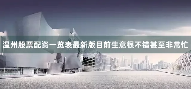 温州股票配资一览表最新版目前生意很不错甚至非常忙