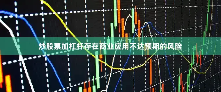 炒股票加杠杆存在商业应用不达预期的风险