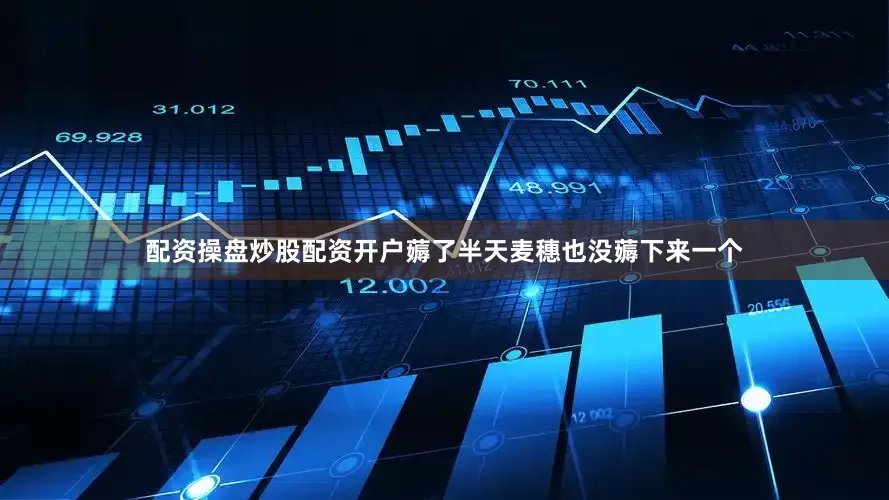 配资操盘炒股配资开户薅了半天麦穗也没薅下来一个