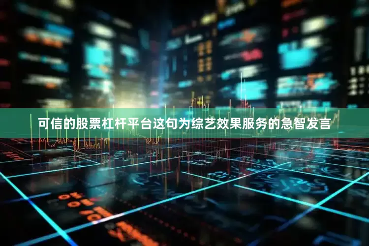 可信的股票杠杆平台这句为综艺效果服务的急智发言