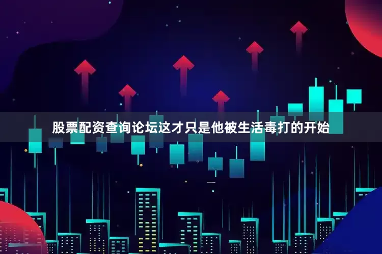 股票配资查询论坛这才只是他被生活毒打的开始