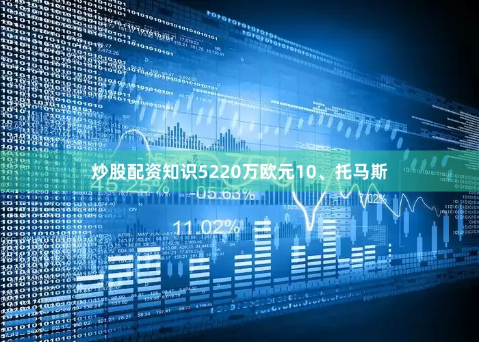 炒股配资知识5220万欧元10、托马斯