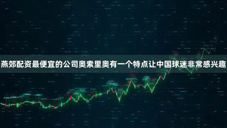 燕郊配资最便宜的公司奥索里奥有一个特点让中国球迷非常感兴趣
