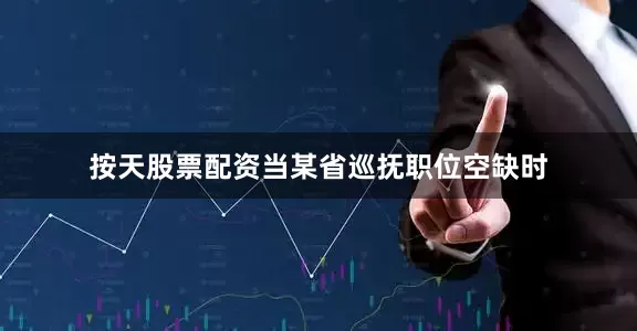 按天股票配资当某省巡抚职位空缺时