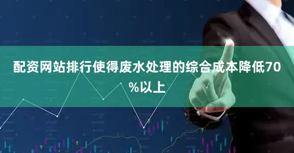 配资网站排行使得废水处理的综合成本降低70%以上