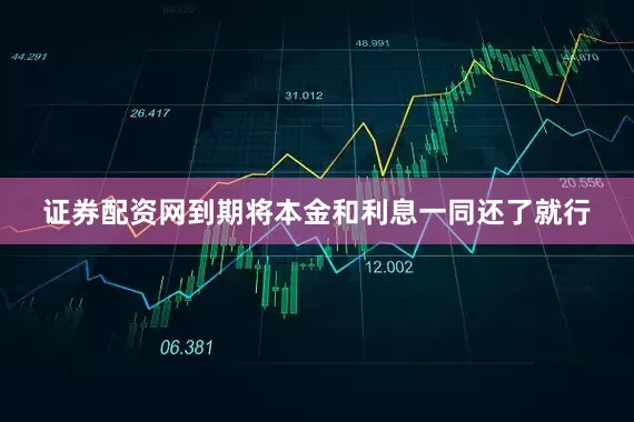证券配资网到期将本金和利息一同还了就行