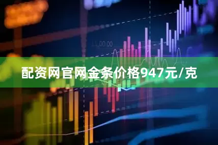 配资网官网金条价格947元/克