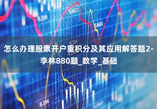 怎么办理股票开户重积分及其应用解答题2-李林880题_数学_基础