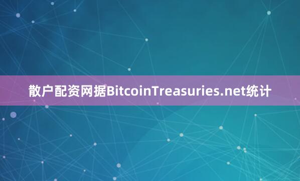 散户配资网据BitcoinTreasuries.net统计
