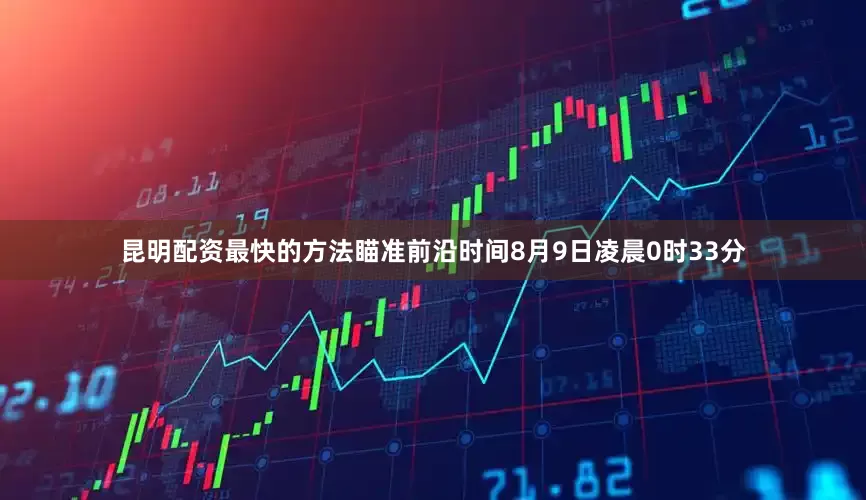 昆明配资最快的方法瞄准前沿时间8月9日凌晨0时33分