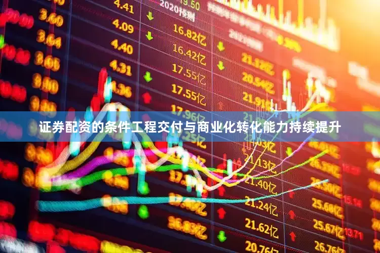 证券配资的条件工程交付与商业化转化能力持续提升
