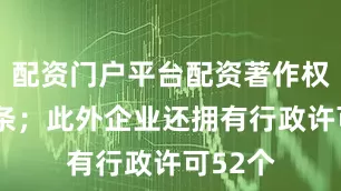 配资门户平台配资著作权信息4条；此外企业还拥有行政许可52个