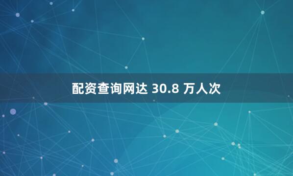 配资查询网达 30.8 万人次