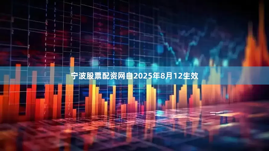 宁波股票配资网自2025年8月12生效