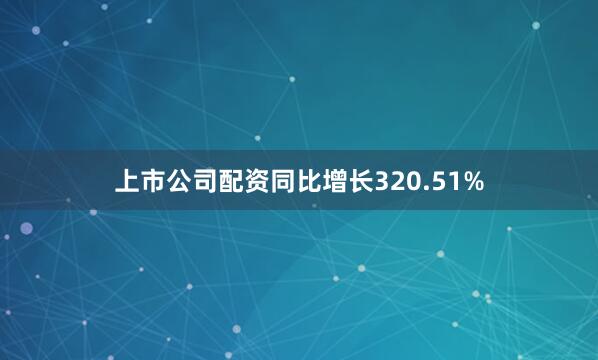 上市公司配资同比增长320.51%