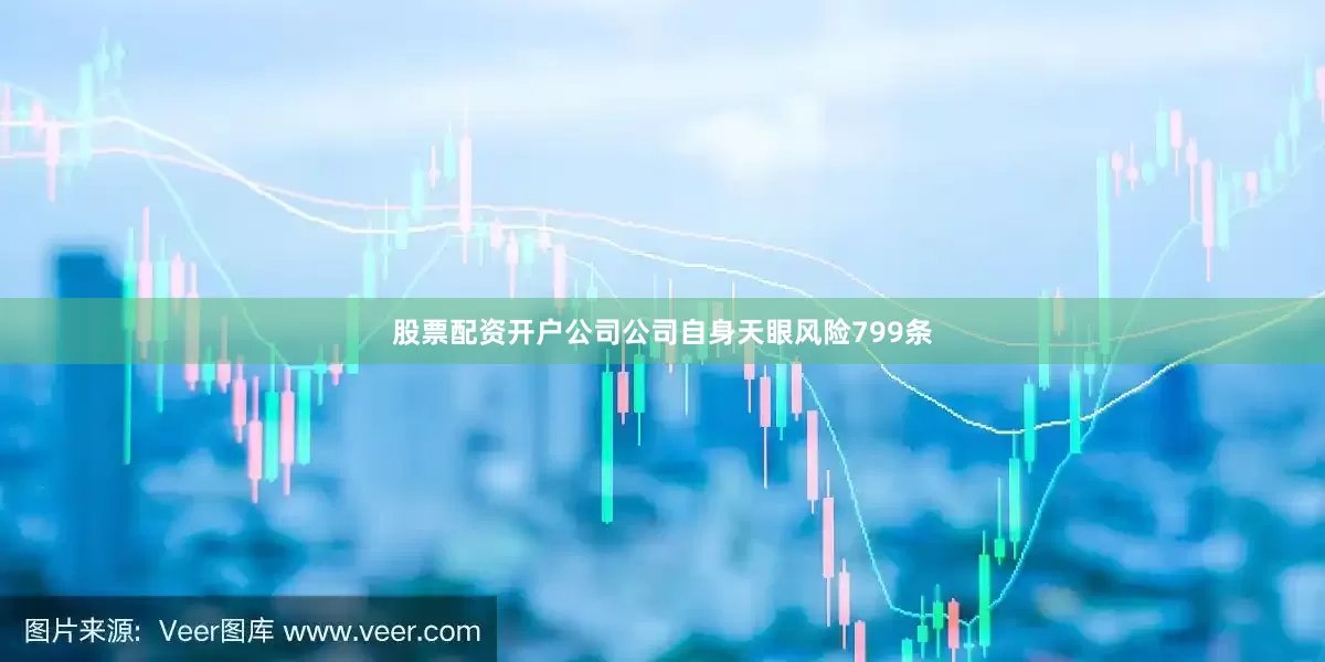 股票配资开户公司公司自身天眼风险799条