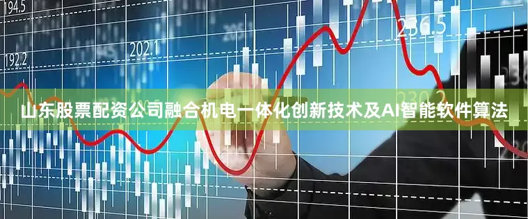 山东股票配资公司融合机电一体化创新技术及AI智能软件算法