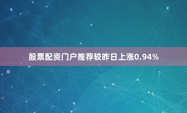股票配资门户推荐较昨日上涨0.94%