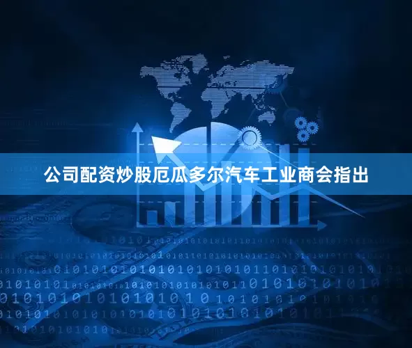公司配资炒股厄瓜多尔汽车工业商会指出