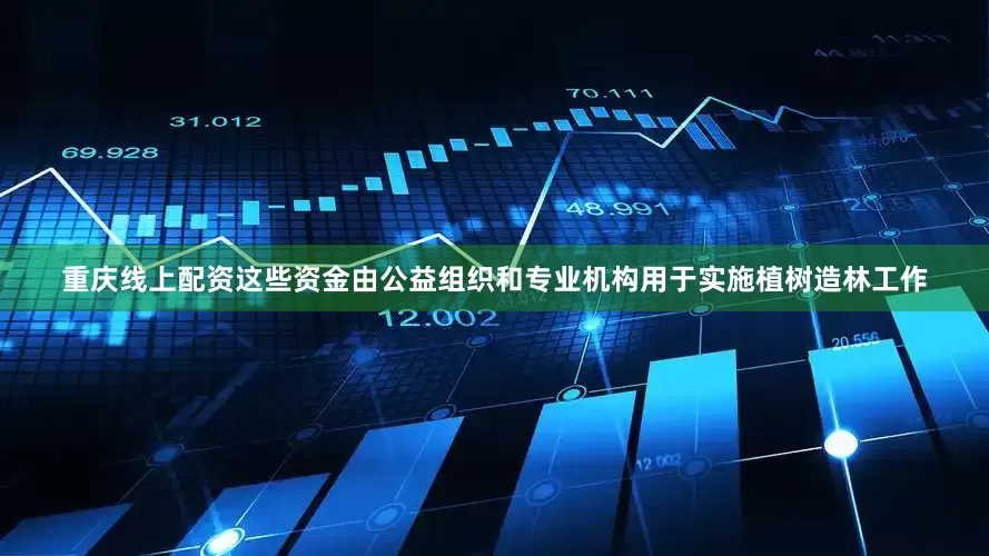 重庆线上配资这些资金由公益组织和专业机构用于实施植树造林工作