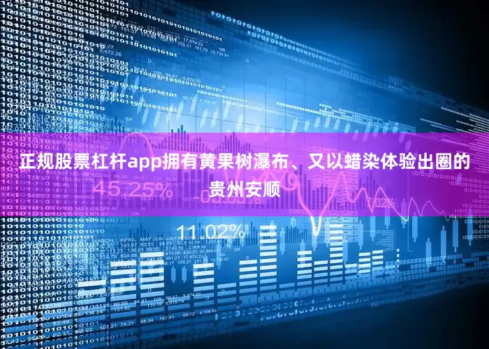 正规股票杠杆app拥有黄果树瀑布、又以蜡染体验出圈的贵州安顺
