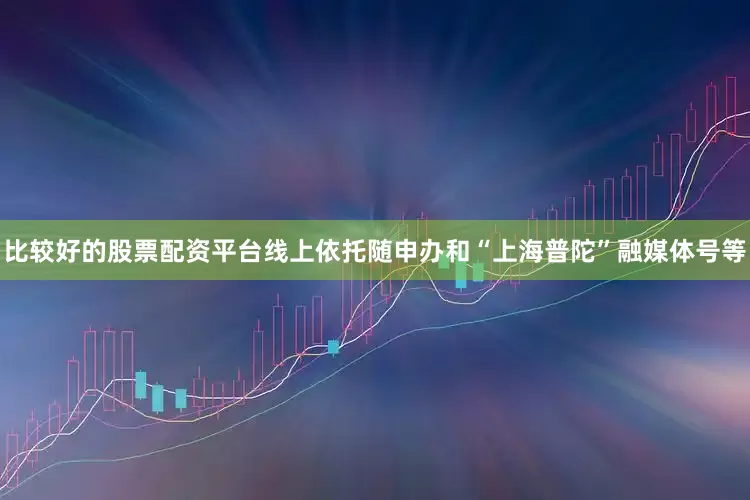 比较好的股票配资平台线上依托随申办和“上海普陀”融媒体号等