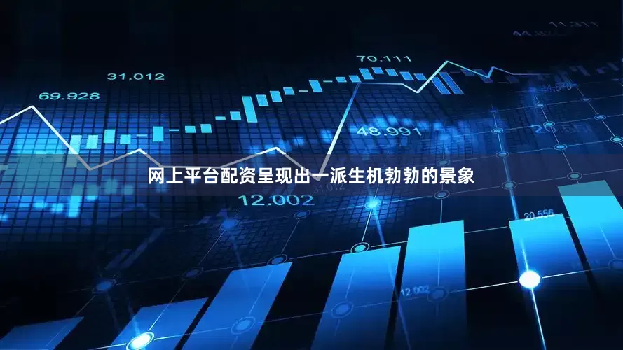 网上平台配资呈现出一派生机勃勃的景象