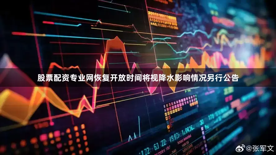 股票配资专业网恢复开放时间将视降水影响情况另行公告