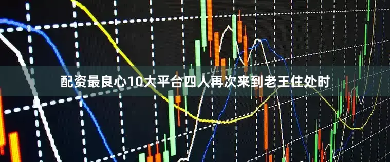 配资最良心10大平台四人再次来到老王住处时