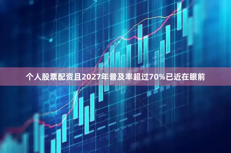 个人股票配资且2027年普及率超过70%已近在眼前