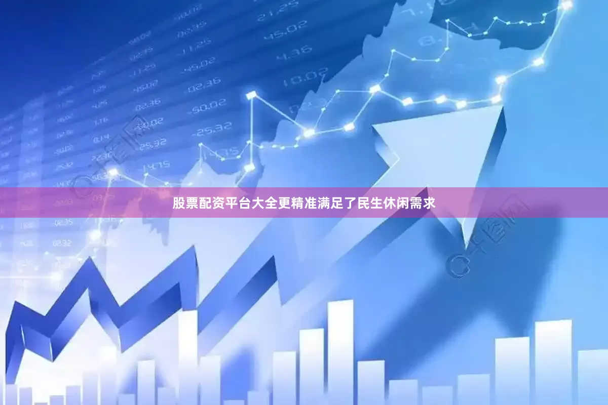 股票配资平台大全更精准满足了民生休闲需求