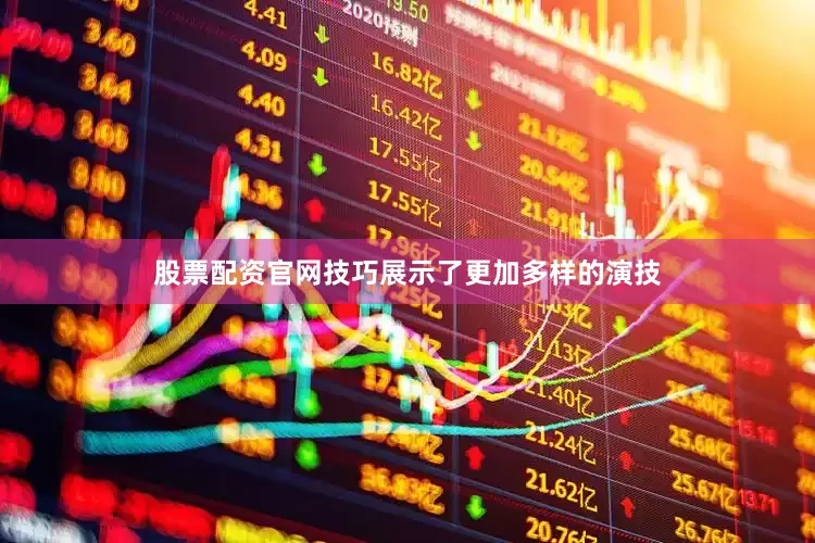 股票配资官网技巧展示了更加多样的演技