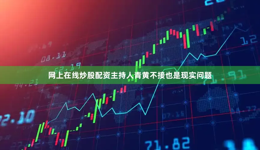 网上在线炒股配资主持人青黄不接也是现实问题